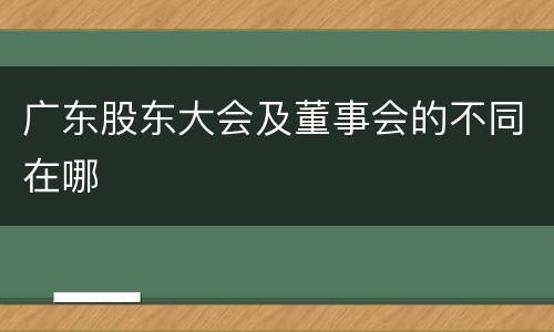 广东股东大会及董事会的不同在哪