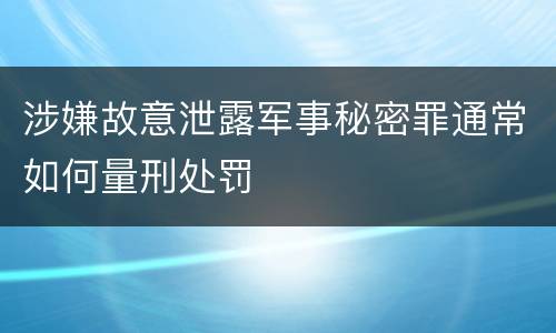 涉嫌故意泄露军事秘密罪通常如何量刑处罚