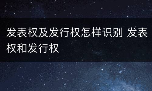 发表权及发行权怎样识别 发表权和发行权