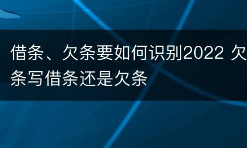 借条、欠条要如何识别2022 欠条写借条还是欠条