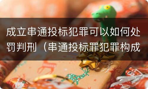 成立串通投标犯罪可以如何处罚判刑（串通投标罪犯罪构成）