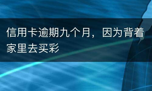 信用卡逾期九个月，因为背着家里去买彩