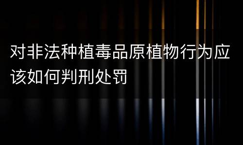 对非法种植毒品原植物行为应该如何判刑处罚