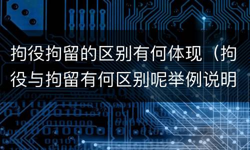 拘役拘留的区别有何体现（拘役与拘留有何区别呢举例说明）