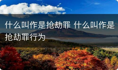 什么叫作是抢劫罪 什么叫作是抢劫罪行为