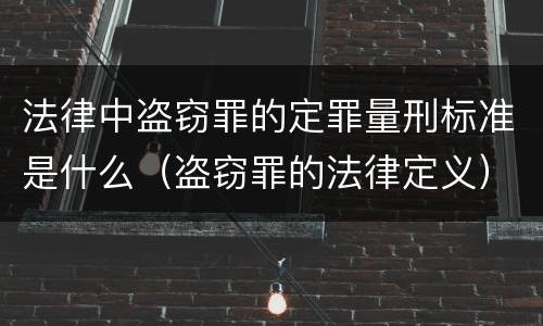 法律中盗窃罪的定罪量刑标准是什么（盗窃罪的法律定义）