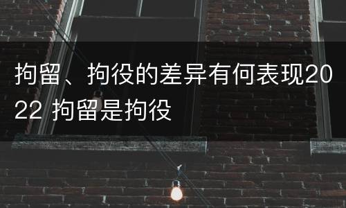 拘留、拘役的差异有何表现2022 拘留是拘役