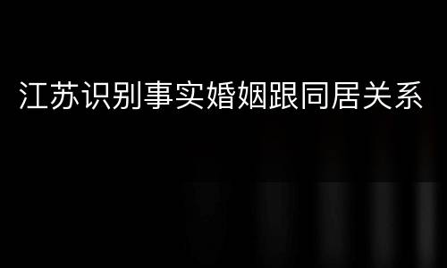 江苏识别事实婚姻跟同居关系