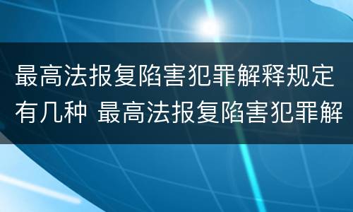 最高法报复陷害犯罪解释规定有几种 最高法报复陷害犯罪解释规定有几种类型
