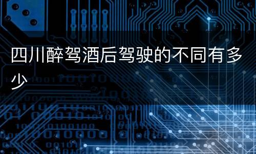 四川醉驾酒后驾驶的不同有多少