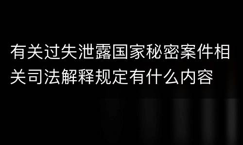 有关过失泄露国家秘密案件相关司法解释规定有什么内容