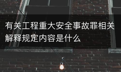有关工程重大安全事故罪相关解释规定内容是什么