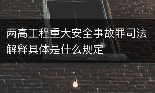 两高工程重大安全事故罪司法解释具体是什么规定