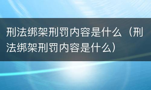 刑法绑架刑罚内容是什么（刑法绑架刑罚内容是什么）
