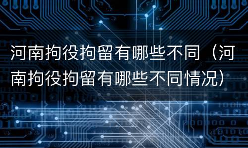 河南拘役拘留有哪些不同（河南拘役拘留有哪些不同情况）