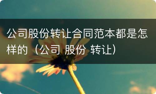 公司股份转让合同范本都是怎样的（公司 股份 转让）
