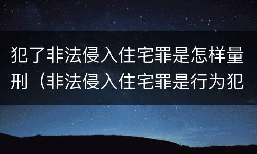 犯了非法侵入住宅罪是怎样量刑（非法侵入住宅罪是行为犯还是结果犯）