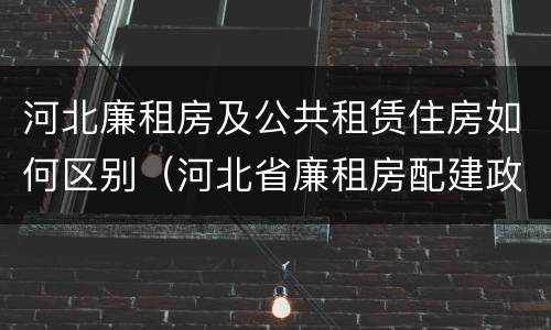 河北廉租房及公共租赁住房如何区别（河北省廉租房配建政策）