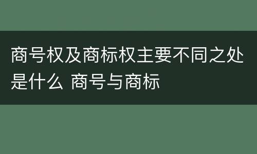 商号权及商标权主要不同之处是什么 商号与商标