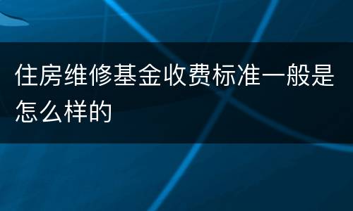 住房维修基金收费标准一般是怎么样的