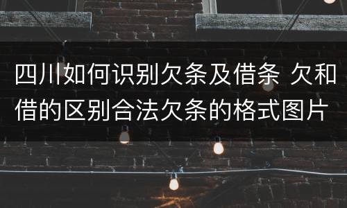 四川如何识别欠条及借条 欠和借的区别合法欠条的格式图片