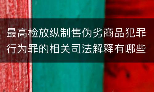 最高检放纵制售伪劣商品犯罪行为罪的相关司法解释有哪些重要规定