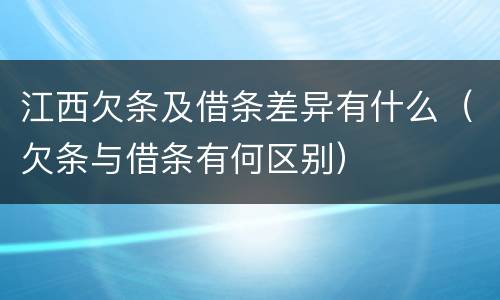 江西欠条及借条差异有什么（欠条与借条有何区别）
