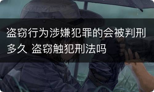 盗窃行为涉嫌犯罪的会被判刑多久 盗窃触犯刑法吗