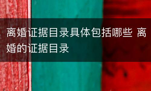 离婚证据目录具体包括哪些 离婚的证据目录