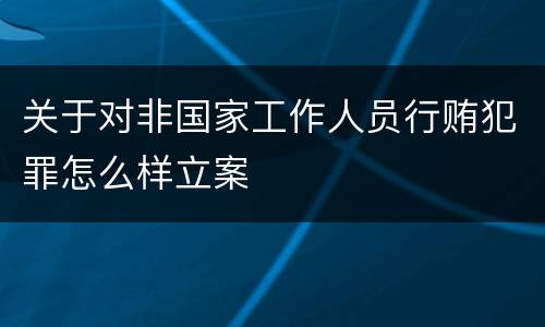 关于对非国家工作人员行贿犯罪怎么样立案