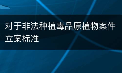 对于非法种植毒品原植物案件立案标准