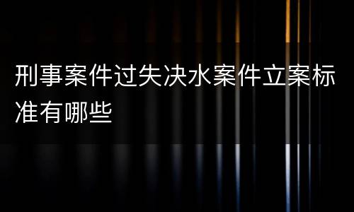 刑事案件过失决水案件立案标准有哪些
