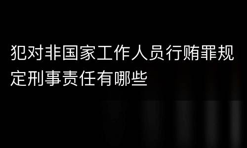 犯对非国家工作人员行贿罪规定刑事责任有哪些