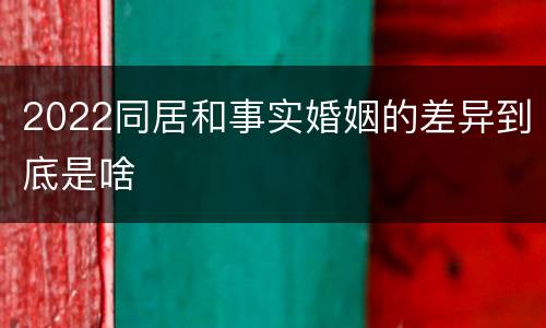 2022同居和事实婚姻的差异到底是啥