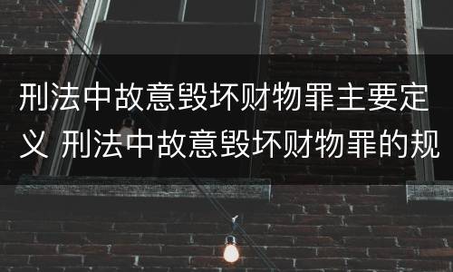 刑法中故意毁坏财物罪主要定义 刑法中故意毁坏财物罪的规定有哪些