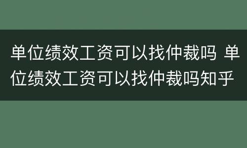单位绩效工资可以找仲裁吗 单位绩效工资可以找仲裁吗知乎
