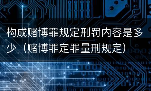 构成赌博罪规定刑罚内容是多少（赌博罪定罪量刑规定）