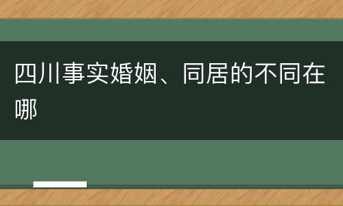 四川事实婚姻、同居的不同在哪