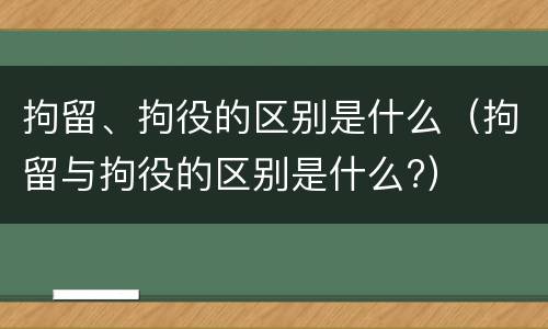 拘留、拘役的区别是什么（拘留与拘役的区别是什么?）