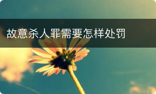 故意杀人罪需要怎样处罚