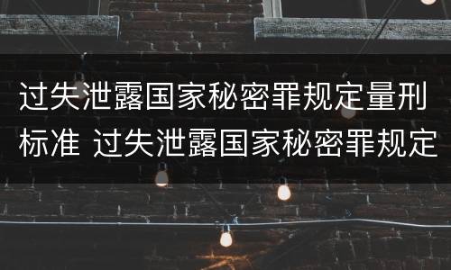 过失泄露国家秘密罪规定量刑标准 过失泄露国家秘密罪规定量刑标准是