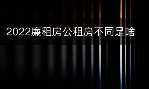 2022廉租房公租房不同是啥