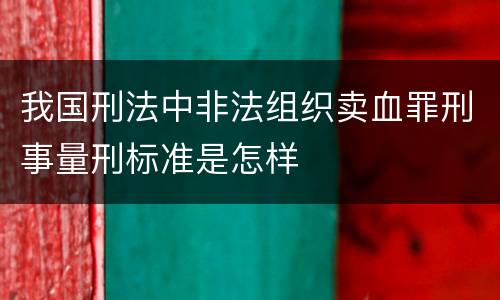 我国刑法中非法组织卖血罪刑事量刑标准是怎样