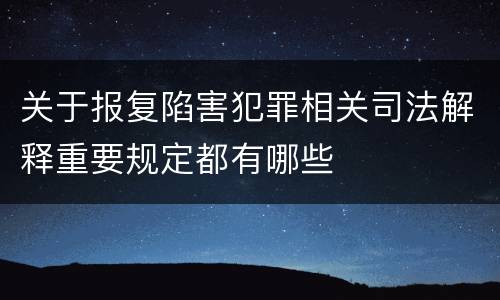 关于报复陷害犯罪相关司法解释重要规定都有哪些