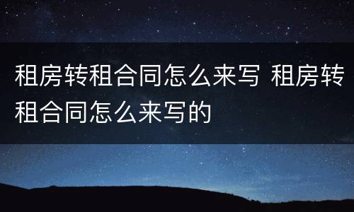 租房转租合同怎么来写 租房转租合同怎么来写的