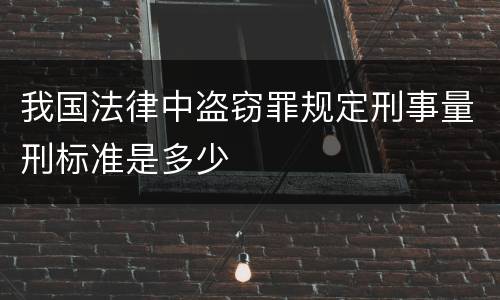 我国法律中盗窃罪规定刑事量刑标准是多少