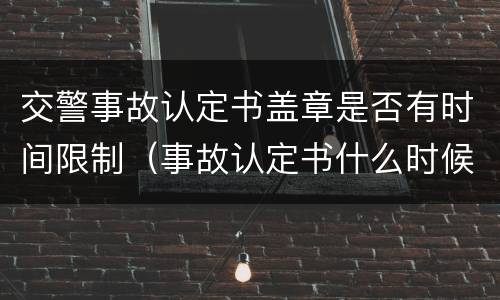 交警事故认定书盖章是否有时间限制（事故认定书什么时候盖章）