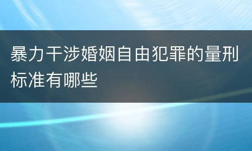 暴力干涉婚姻自由犯罪的量刑标准有哪些