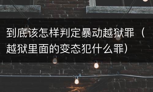 到底该怎样判定暴动越狱罪（越狱里面的变态犯什么罪）