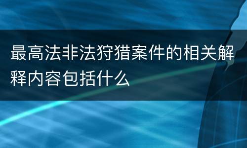 最高法非法狩猎案件的相关解释内容包括什么